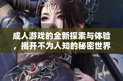 成人游戲的全新探索與體驗，揭開不為人知的秘密世界