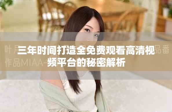 三年時間打造全免費觀看高清視頻平臺的秘密解析