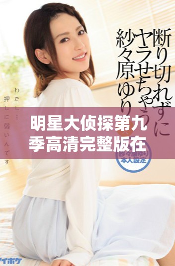 明星大偵探第九季高清完整版在線觀看，精彩未解之謎盡在其中