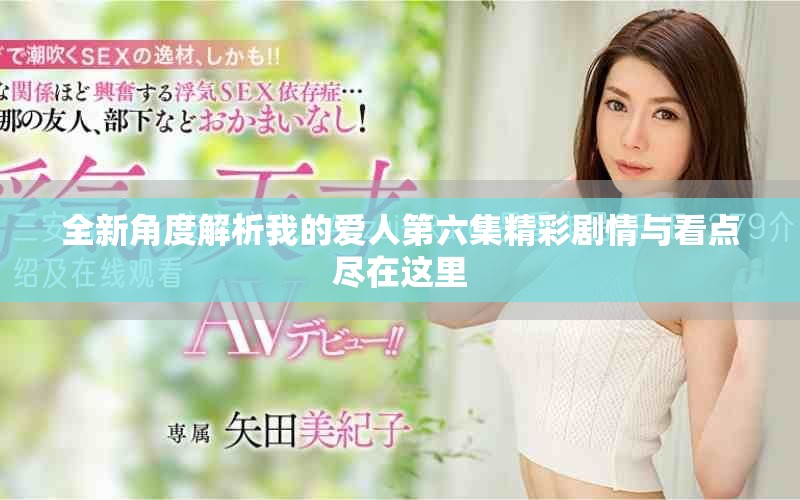 全新角度解析我的愛人第六集精彩劇情與看點盡在這里