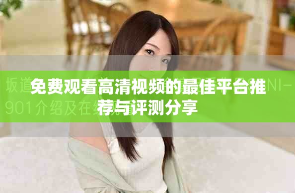 免費觀看高清視頻的最佳平臺推薦與評測分享
