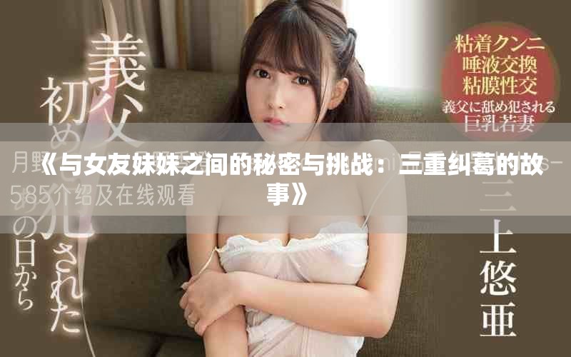 《與女友妹妹之間的秘密與挑戰(zhàn)：三重糾葛的故事》