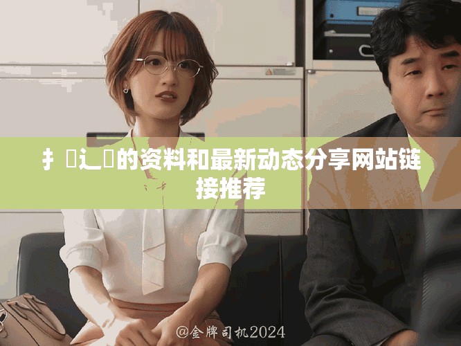 扌喿辶畐的資料和最新動態分享網站鏈接推薦