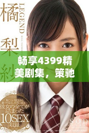 暢享4399精美劇集，策馳影院高清觀看體驗全新升級