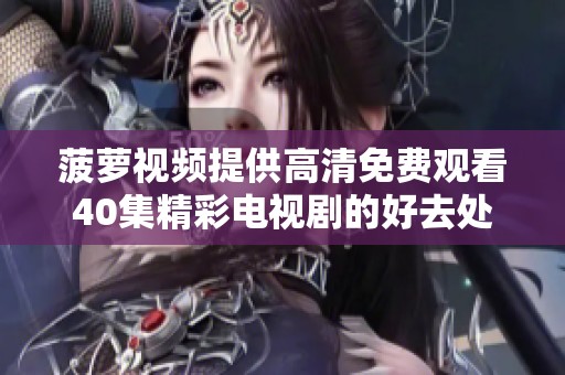 菠蘿視頻提供高清免費(fèi)觀看40集精彩電視劇的好去處