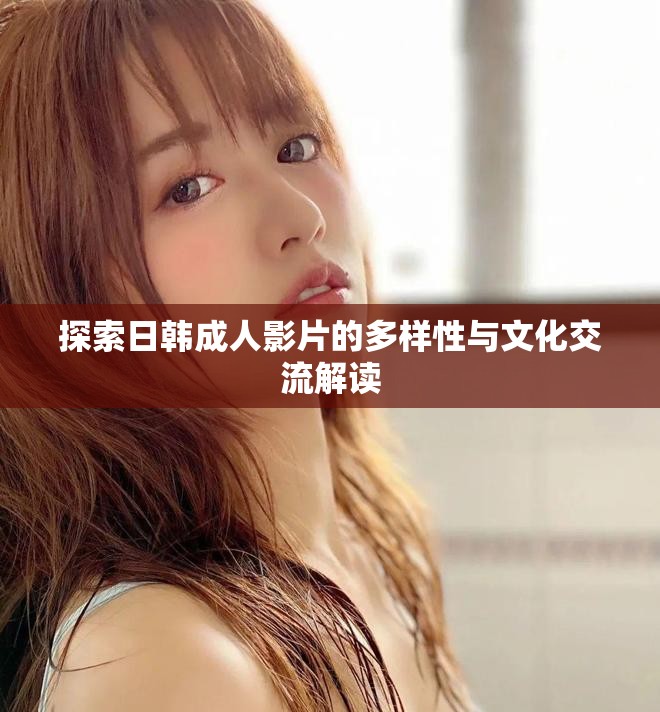 探索日韓成人影片的多樣性與文化交流解讀