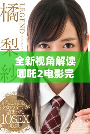 全新視角解讀哪吒2電影完整版免費欣賞方式推薦
