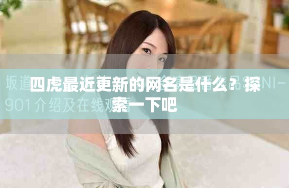四虎最近更新的網(wǎng)名是什么？探索一下吧