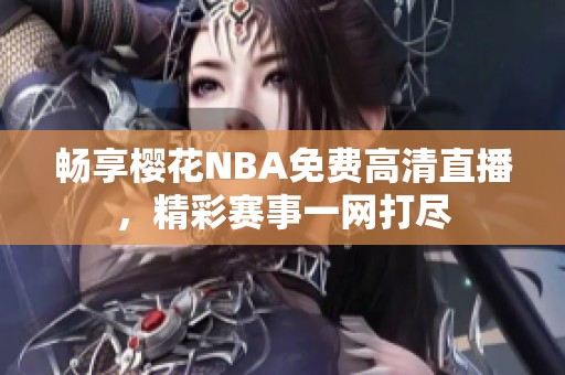 暢享櫻花NBA免費高清直播，精彩賽事一網打盡