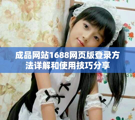 成品網站1688網頁版登錄方法詳解和使用技巧分享