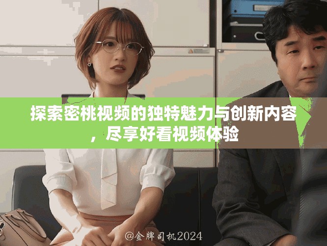 探索密桃視頻的獨特魅力與創新內容，盡享好看視頻體驗