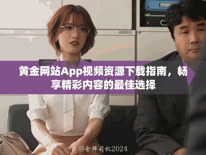 黃金網站App視頻資源下載指南，暢享精彩內容的最佳選擇