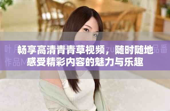 暢享高清青青草視頻，隨時隨地感受精彩內容的魅力與樂趣
