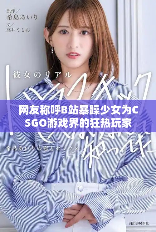 網(wǎng)友稱呼B站暴躁少女為CSGO游戲界的狂熱玩家