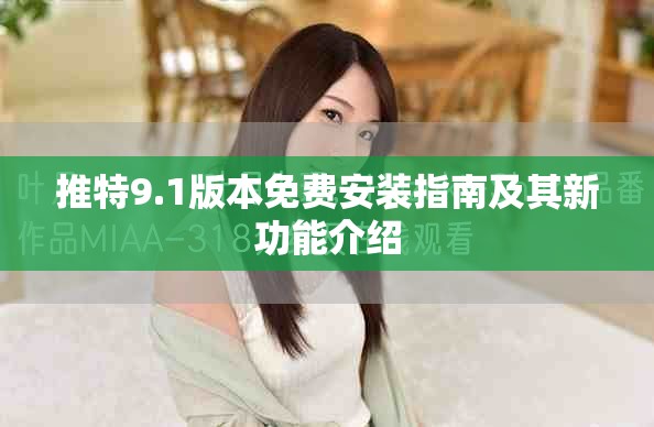 推特9.1版本免費安裝指南及其新功能介紹