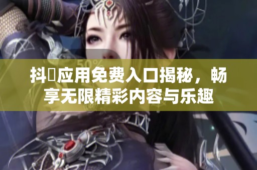 抖抈應用免費入口揭秘，暢享無限精彩內容與樂趣