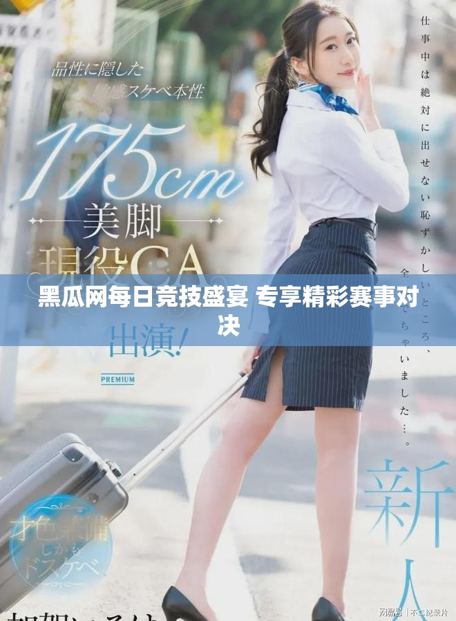 黑瓜網每日競技盛宴 專享精彩賽事對決