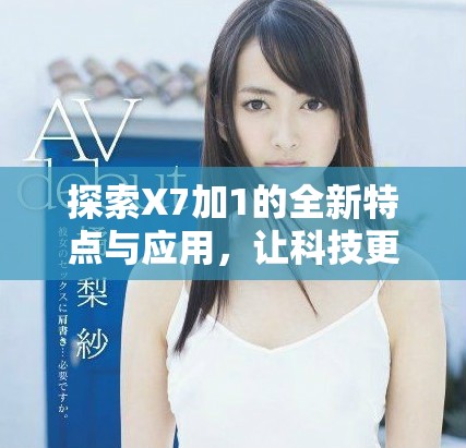 探索X7加1的全新特點(diǎn)與應(yīng)用，讓科技更貼近生活