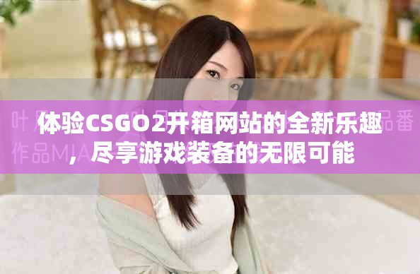 體驗(yàn)CSGO2開(kāi)箱網(wǎng)站的全新樂(lè)趣，盡享游戲裝備的無(wú)限可能