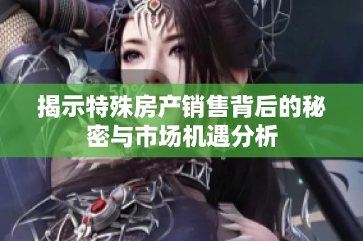 揭示特殊房產銷售背后的秘密與市場機遇分析