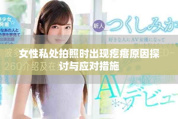 女性私處拍照時(shí)出現(xiàn)疙瘩原因探討與應(yīng)對(duì)措施