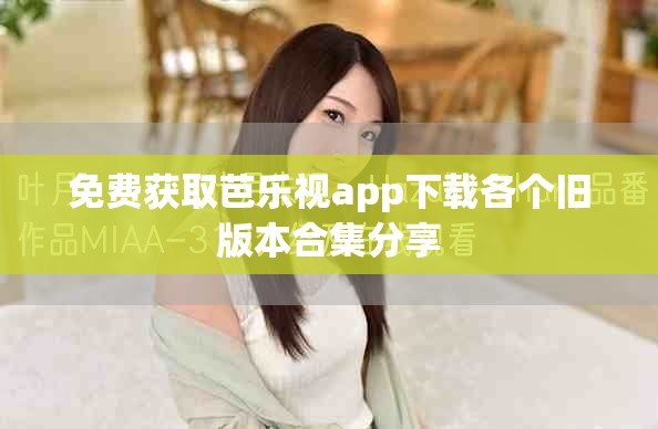 免費獲取芭樂視app下載各個舊版本合集分享