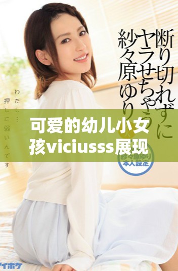 可愛的幼兒小女孩viciusss展現天真無邪的童趣瞬間