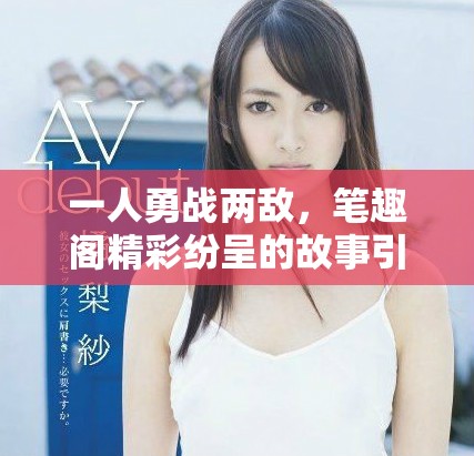 一人勇戰兩敵，筆趣閣精彩紛呈的故事引人入勝