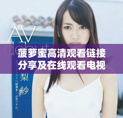 菠蘿蜜高清觀看鏈接分享及在線觀看電視的最佳選擇