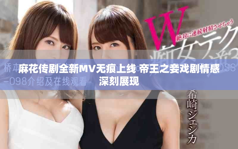 麻花傳劇全新MV無痕上線 帝王之妾戲劇情感深刻展現