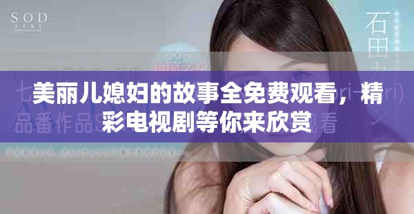 美麗兒媳婦的故事全免費(fèi)觀看，精彩電視劇等你來欣賞