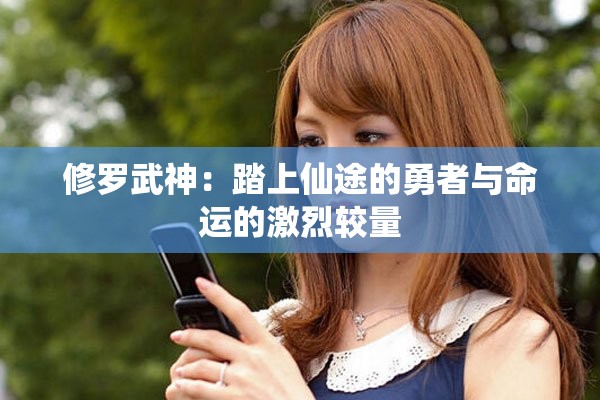 修羅武神：踏上仙途的勇者與命運的激烈較量