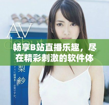 暢享B站直播樂趣，盡在精彩刺激的軟件體驗中！