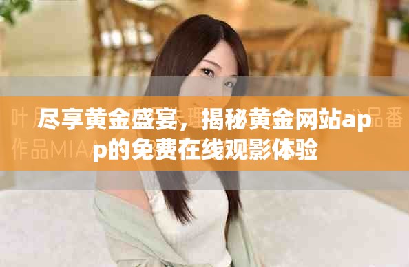 盡享黃金盛宴，揭秘黃金網站app的免費在線觀影體驗