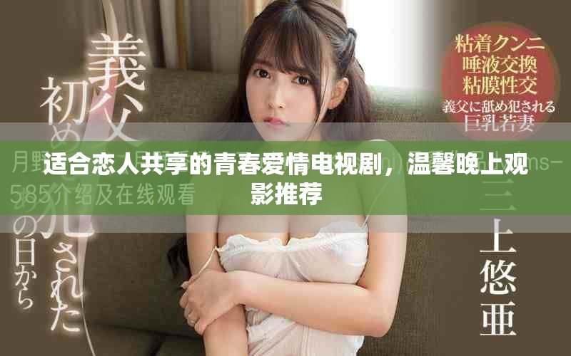 適合戀人共享的青春愛情電視劇，溫馨晚上觀影推薦