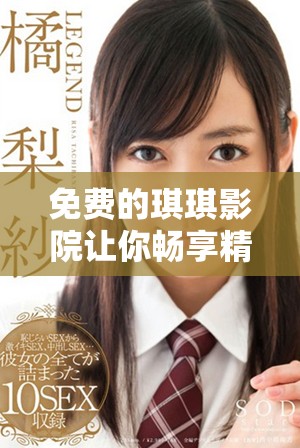 免費的琪琪影院讓你暢享精彩影片不再愁電影選擇問題