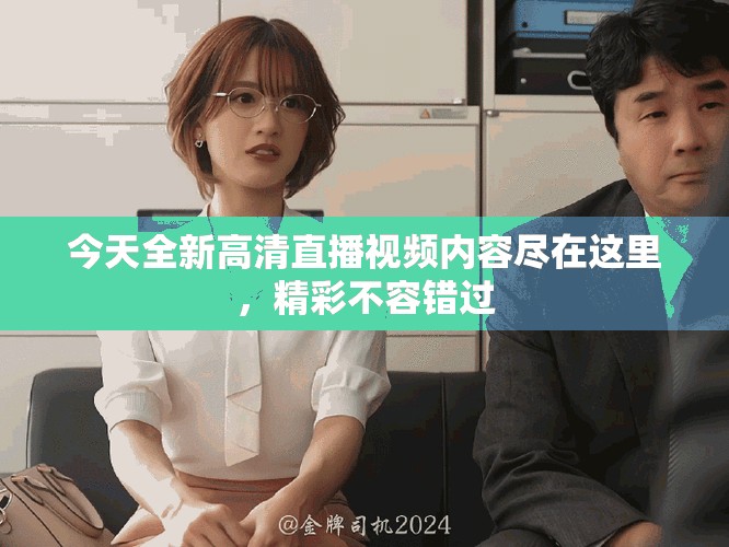 今天全新高清直播視頻內容盡在這里，精彩不容錯過