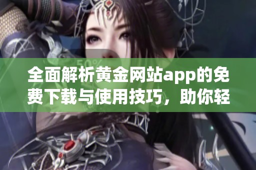 全面解析黃金網(wǎng)站app的免費下載與使用技巧，助你輕松獲取精彩視頻