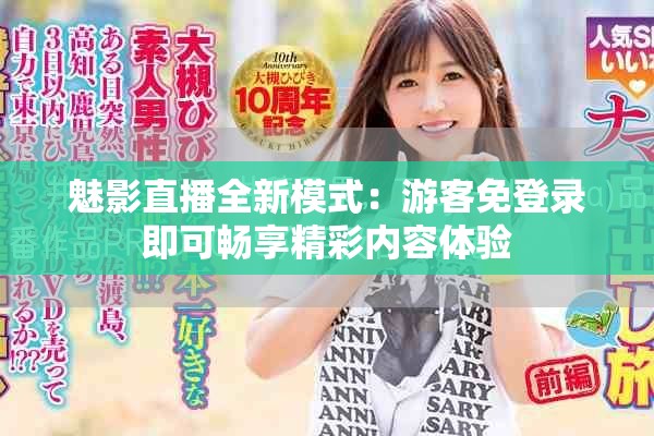 魅影直播全新模式：游客免登錄即可暢享精彩內(nèi)容體驗