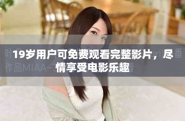 19歲用戶可免費(fèi)觀看完整影片，盡情享受電影樂趣