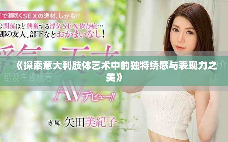 《探索意大利肢體藝術中的獨特繡感與表現力之美》
