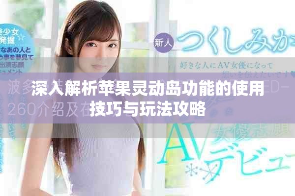 深入解析蘋(píng)果靈動(dòng)島功能的使用技巧與玩法攻略
