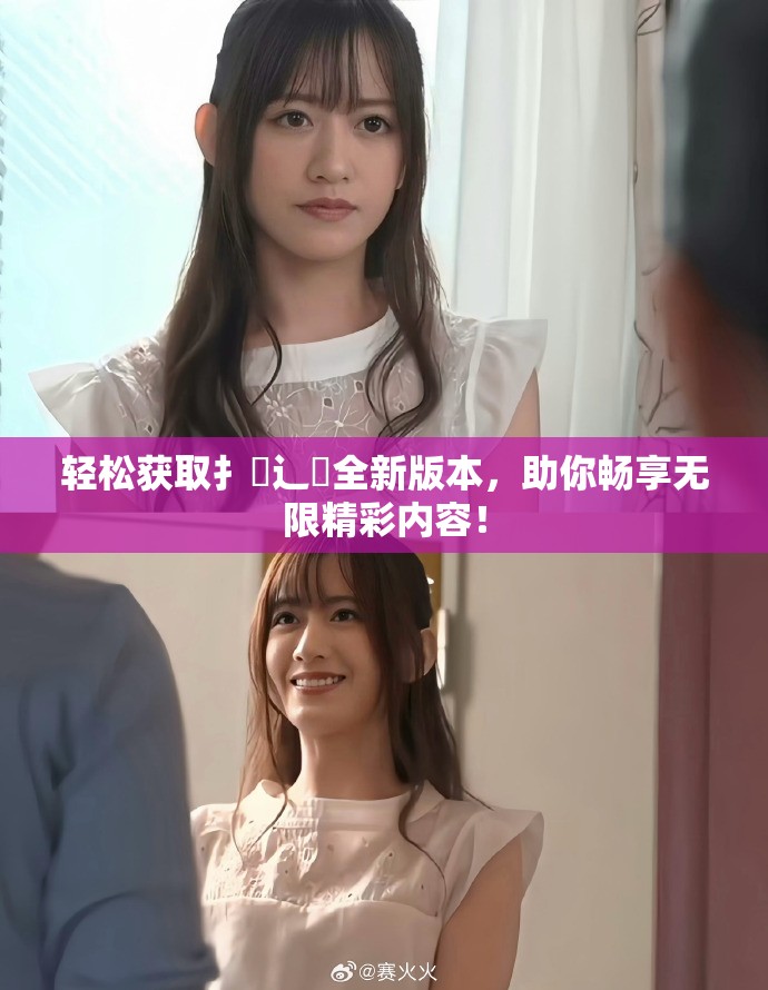 輕松獲取扌喿辶畐全新版本，助你暢享無限精彩內容！