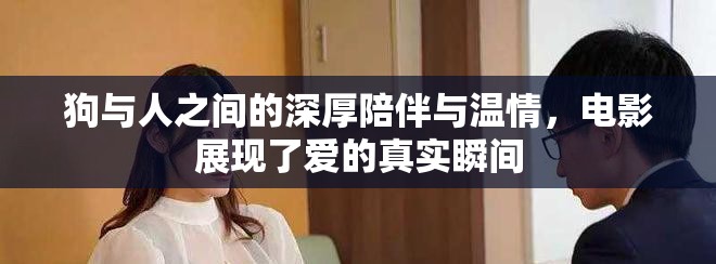 狗與人之間的深厚陪伴與溫情，電影展現了愛的真實瞬間