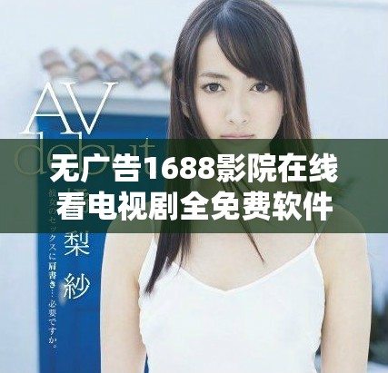 無廣告1688影院在線看電視劇全免費軟件使用指南