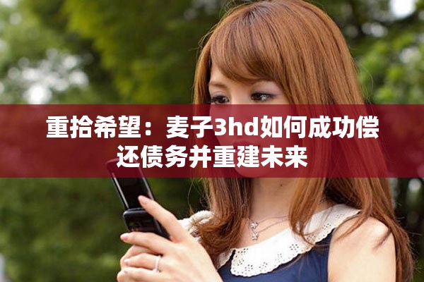 重拾希望：麥子3hd如何成功償還債務并重建未來