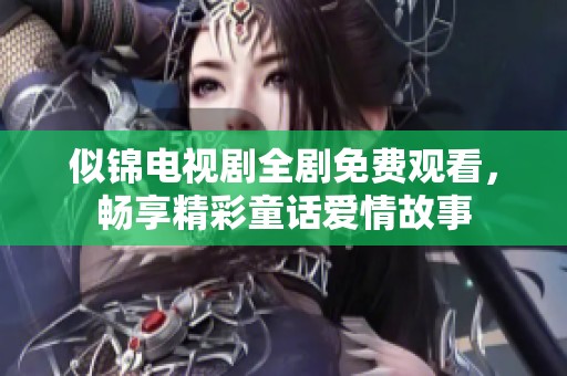 似錦電視劇全劇免費觀看，暢享精彩童話愛情故事
