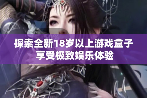 探索全新18歲以上游戲盒子 享受極致娛樂(lè)體驗(yàn)