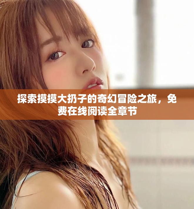 探索摸摸大扔子的奇幻冒險之旅，免費在線閱讀全章節