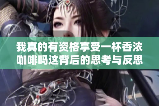 我真的有資格享受一杯香濃咖啡嗎這背后的思考與反思